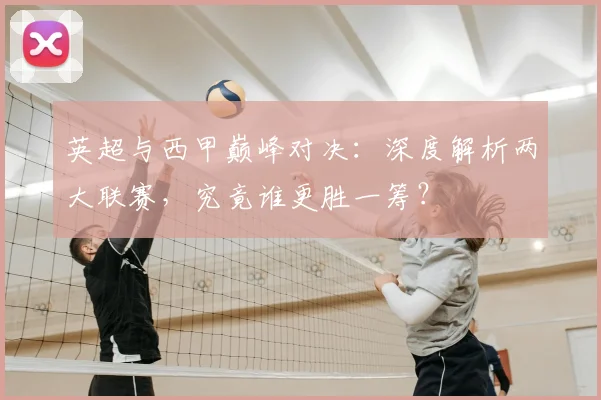英超与西甲巅峰对决:深度解析两大联赛,究竟谁更胜一筹?