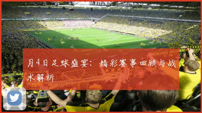 月4日足球盛宴:精彩赛事回顾与战术解析