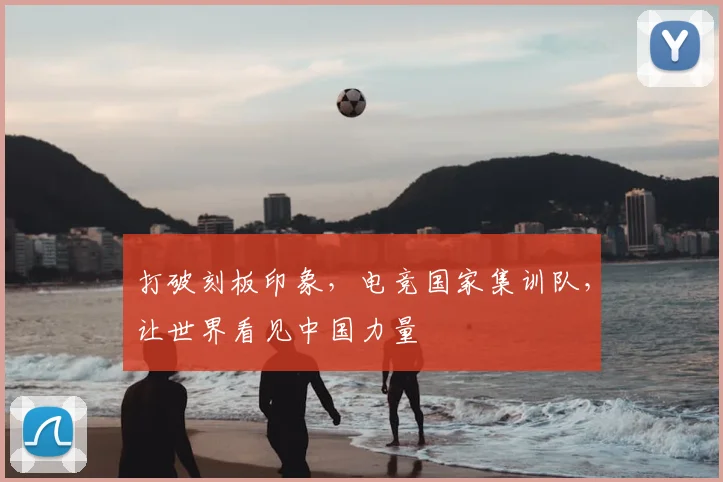 打破刻板印象,电竞国家集训队,让世界看见中国力量