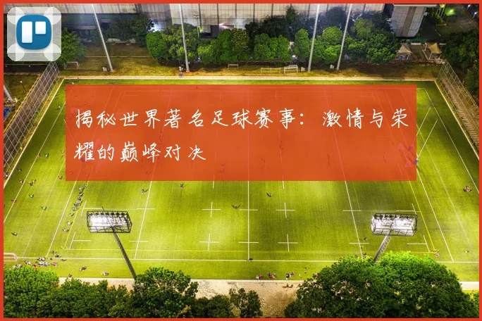 揭秘世界著名足球赛事：激情与荣耀的巅峰对决