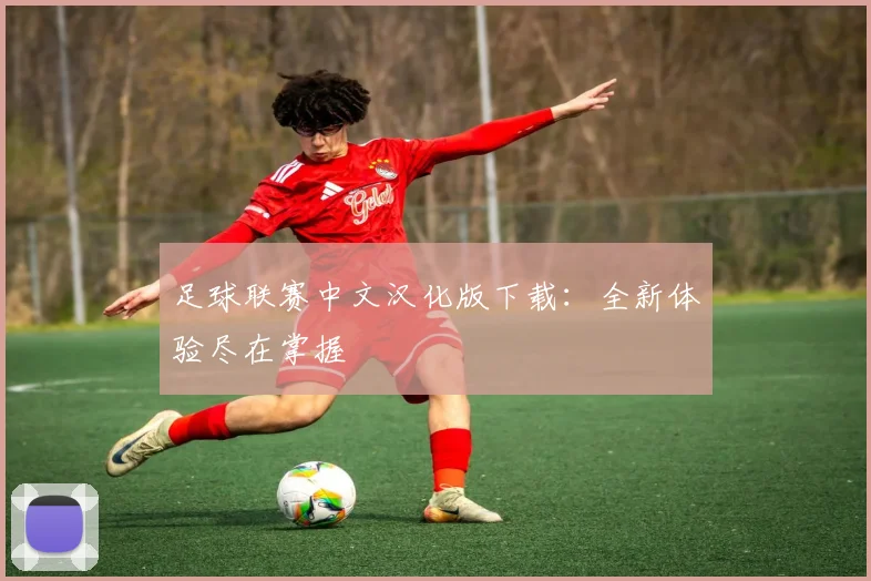 足球联赛中文汉化版下载:全新体验尽在掌握
