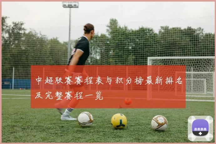 中超联赛赛程表与积分榜最新排名及完整赛程一览