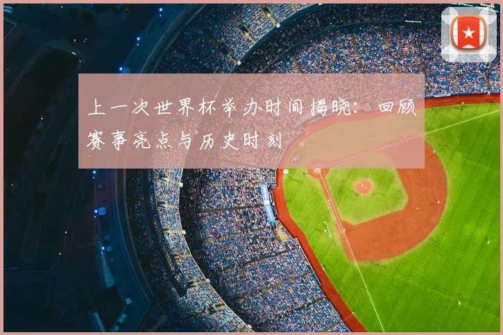 上一次世界杯举办时间揭晓：回顾赛事亮点与历史时刻