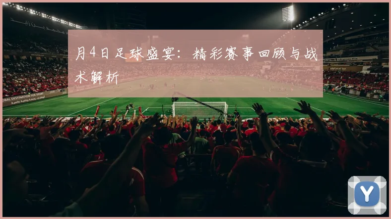月4日足球盛宴：精彩赛事回顾与战术解析