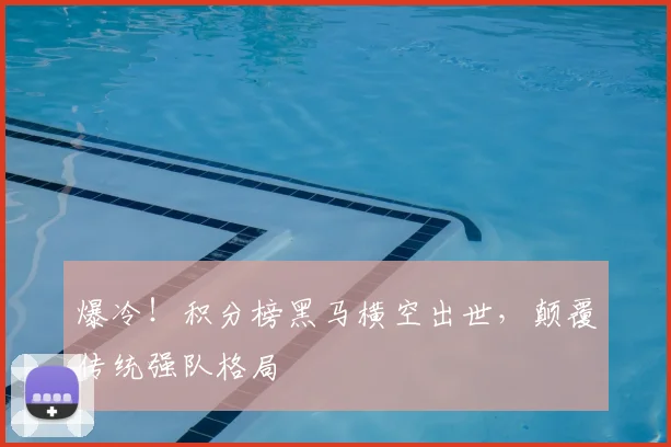 爆冷!积分榜黑马横空出世,颠覆传统强队格局