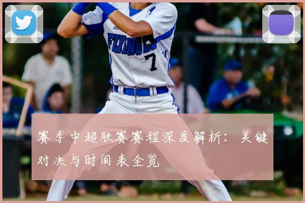 赛季中超联赛赛程深度解析:关键对决与时间表全览